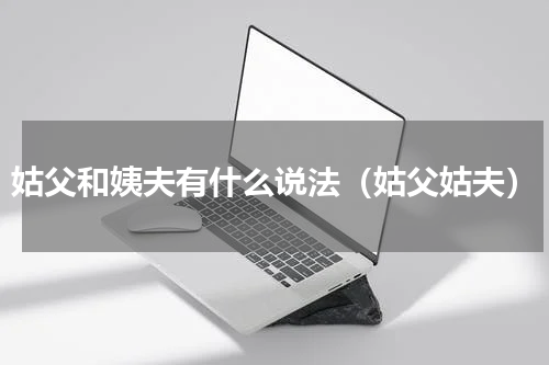 姑父和姨夫有什么说法（姑父姑夫）