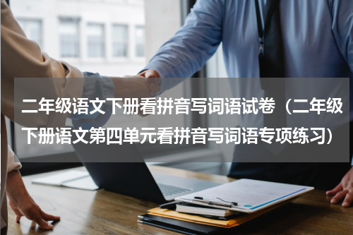 二年级语文下册看拼音写词语试卷（二年级下册语文第四单元看拼音写词语专项练习）