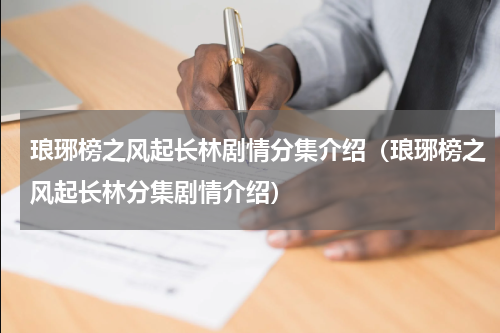 琅琊榜之风起长林剧情分集介绍（琅琊榜之风起长林分集剧情介绍）