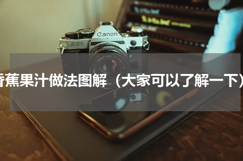 香蕉果汁做法图解（大家可以了解一下）
