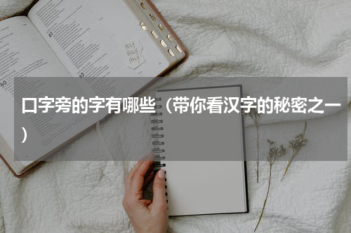 口字旁的字有哪些（带你看汉字的秘密之一）
