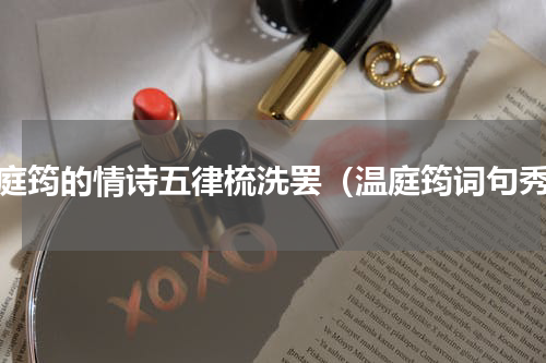温庭筠的情诗五律梳洗罢（温庭筠词句秀）