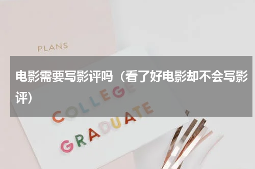 电影需要写影评吗（看了好电影却不会写影评）