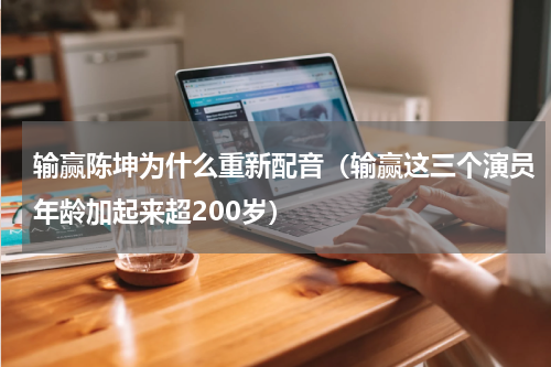 输赢陈坤为什么重新配音（输赢这三个演员年龄加起来超200岁）