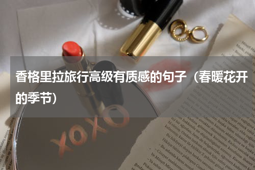 香格里拉旅行高级有质感的句子（春暖花开的季节）
