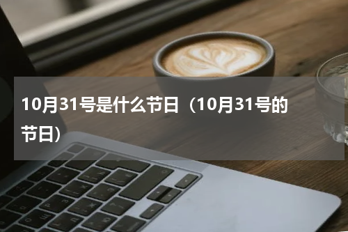 10月31号是什么节日（10月31号的节日）