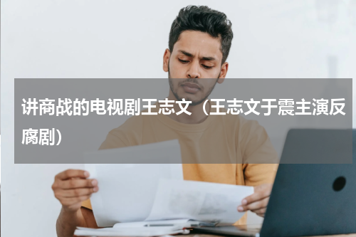 讲商战的电视剧王志文（王志文于震主演反腐剧）