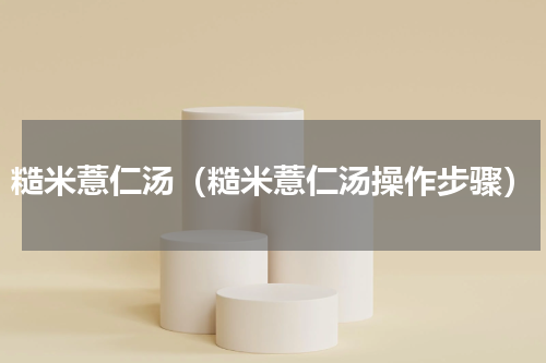糙米薏仁汤（糙米薏仁汤操作步骤）