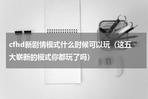 cfhd新剧情模式什么时候可以玩（这五大崭新的模式你都玩了吗）