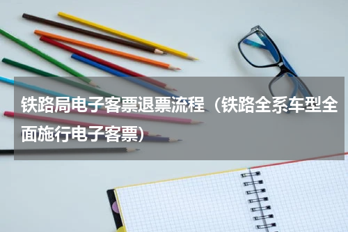 铁路局电子客票退票流程（铁路全系车型全面施行电子客票）