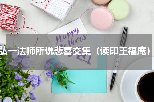 弘一法师所说悲喜交集（读印王福庵）