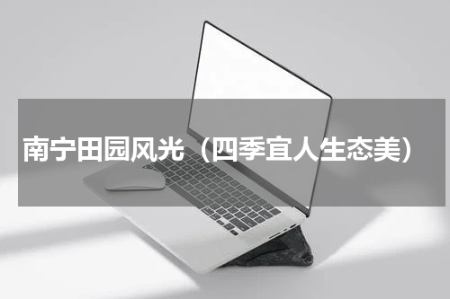 南宁田园风光（四季宜人生态美）