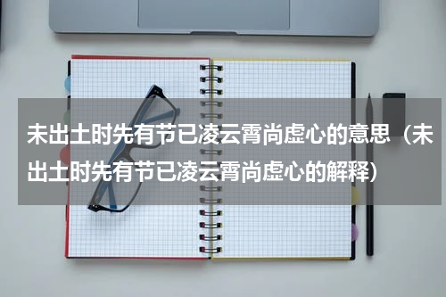 未出土时先有节已凌云霄尚虚心的意思（未出土时先有节已凌云霄尚虚心的解释）