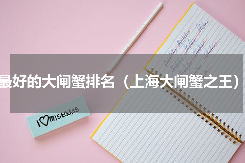 最好的大闸蟹排名（上海大闸蟹之王）