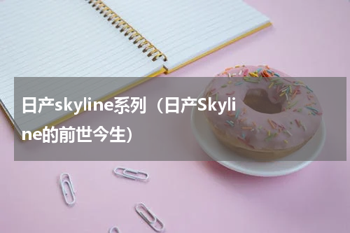 日产skyline系列（日产Skyline的前世今生）