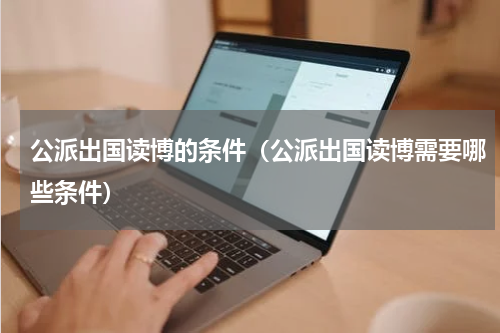 公派出国读博的条件（公派出国读博需要哪些条件）