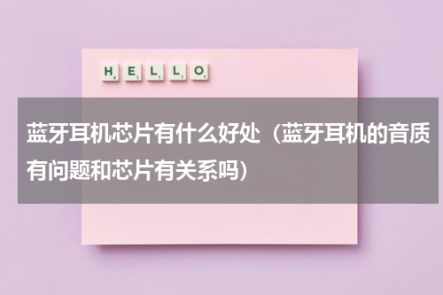 蓝牙耳机芯片有什么好处（蓝牙耳机的音质有问题和芯片有关系吗）
