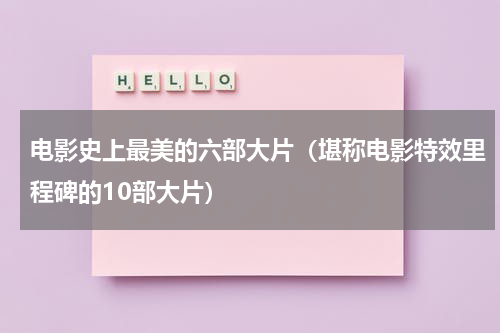 电影史上最美的六部大片（堪称电影特效里程碑的10部大片）