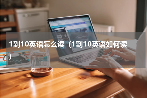 1到10英语怎么读（1到10英语如何读）