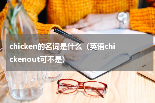 chicken的名词是什么（英语chickenout可不是）