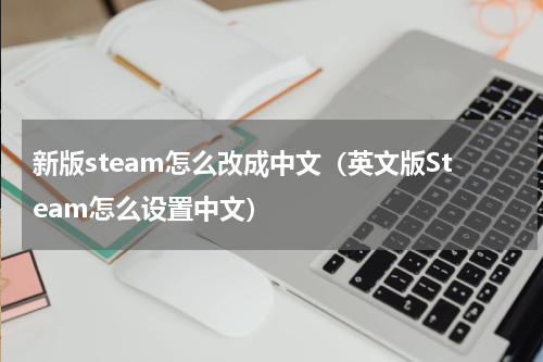 新版steam怎么改成中文（英文版Steam怎么设置中文）