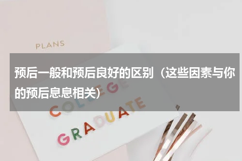 预后一般和预后良好的区别（这些因素与你的预后息息相关）