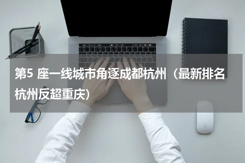 第5 座一线城市角逐成都杭州（最新排名杭州反超重庆）