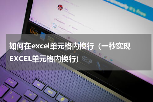 如何在excel单元格内换行（一秒实现EXCEL单元格内换行）