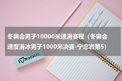 冬奥会男子10000米速滑赛程（冬奥会速度滑冰男子1000米决赛-宁忠岩第5）