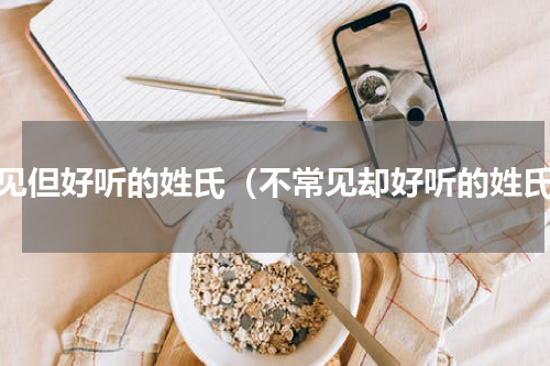 少见但好听的姓氏（不常见却好听的姓氏）