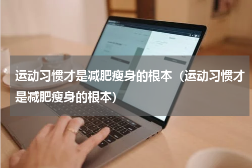 运动习惯才是减肥瘦身的根本（运动习惯才是减肥瘦身的根本）