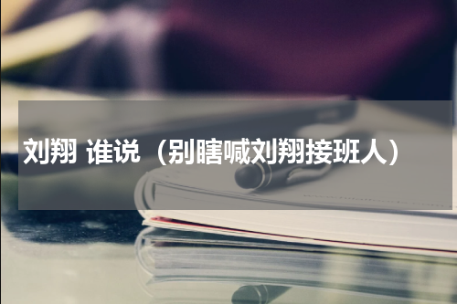 刘翔 谁说（别瞎喊刘翔接班人）