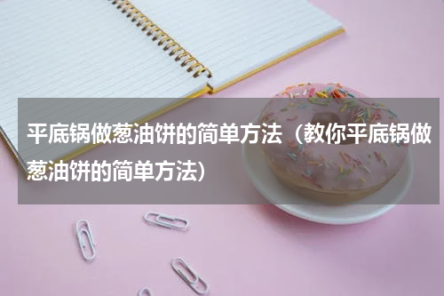 平底锅做葱油饼的简单方法（教你平底锅做葱油饼的简单方法）