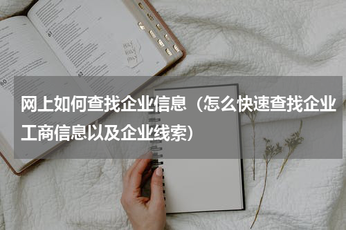 网上如何查找企业信息（怎么快速查找企业工商信息以及企业线索）