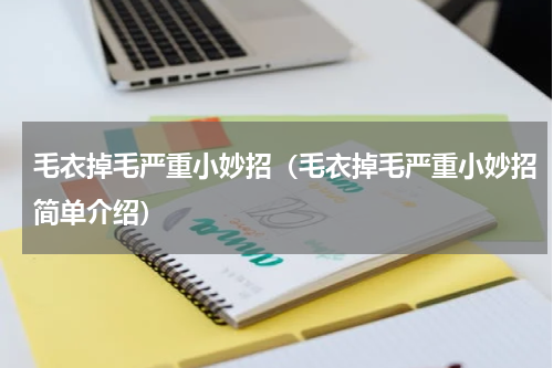毛衣掉毛严重小妙招（毛衣掉毛严重小妙招简单介绍）