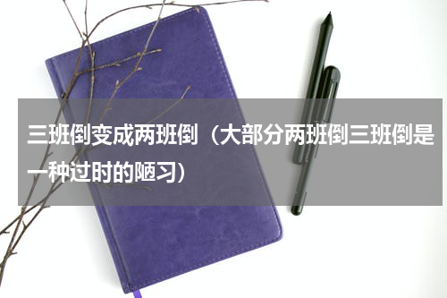 三班倒变成两班倒（大部分两班倒三班倒是一种过时的陋习）