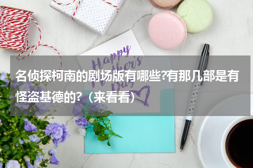 名侦探柯南的剧场版有哪些?有那几部是有怪盗基德的?（来看看）
