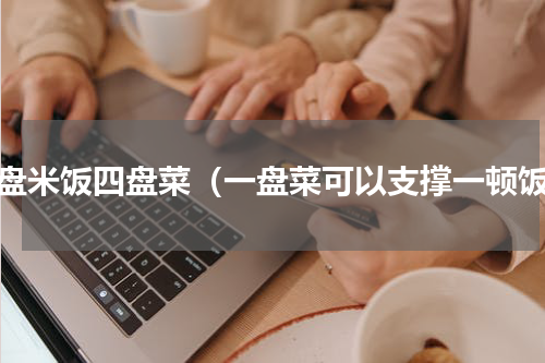 一盘米饭四盘菜（一盘菜可以支撑一顿饭）
