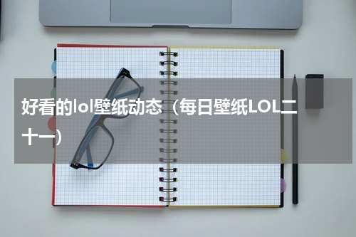 好看的lol壁纸动态（每日壁纸LOL二十一）