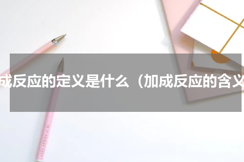 加成反应的定义是什么（加成反应的含义）