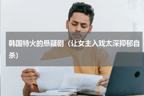 韩国特火的悬疑剧（让女主入戏太深抑郁自杀）