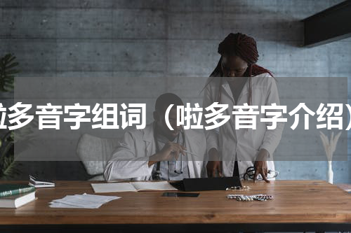 啦多音字组词（啦多音字介绍）