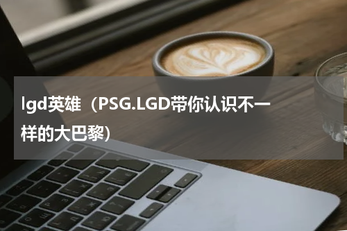lgd英雄（PSG.LGD带你认识不一样的大巴黎）