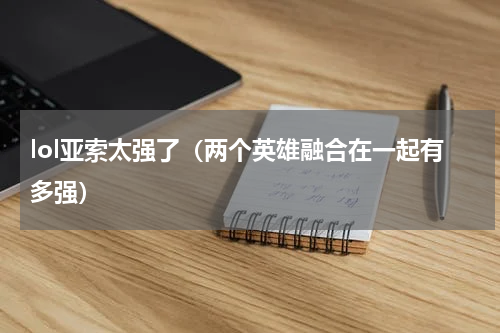 lol亚索太强了（两个英雄融合在一起有多强）