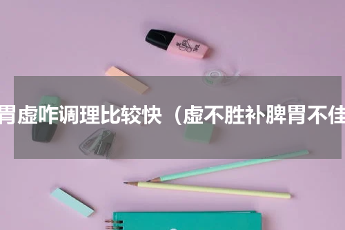 脾胃虚咋调理比较快（虚不胜补脾胃不佳）