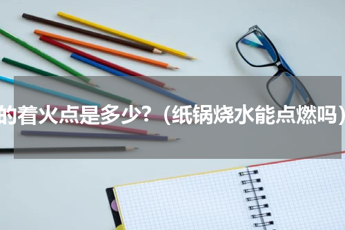 纸的着火点是多少?（纸锅烧水能点燃吗）