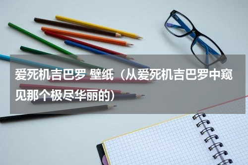 爱死机吉巴罗 壁纸（从爱死机吉巴罗中窥见那个极尽华丽的）