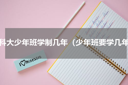 中科大少年班学制几年（少年班要学几年）