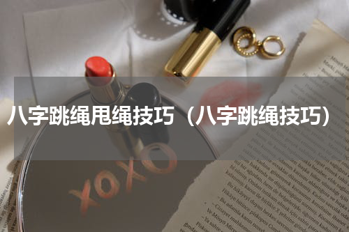 八字跳绳甩绳技巧（八字跳绳技巧）