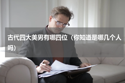 古代四大美男有哪四位（你知道是哪几个人吗）